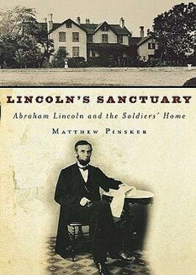 Lincoln's Sanctuary: Abraham Lincoln and the Soldiers' Home, Paperback/Matthew Pinsker