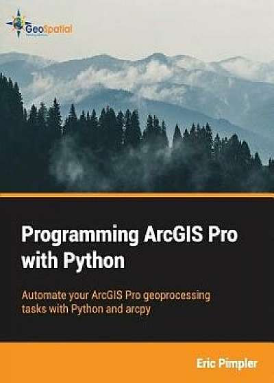 Programming Arcgis Pro with Python, Paperback/Eric Pimpler