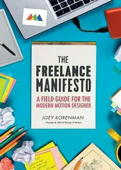 The Freelance Manifesto: A Field Guide for the Modern Motion Designer, Paperback/Joey Korenman