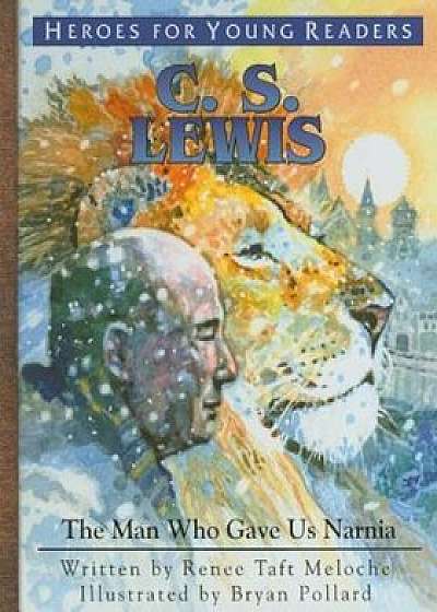 C.S. Lewis: The Man Who Gave Us Narnia, Hardcover/Renee Taft Meloche