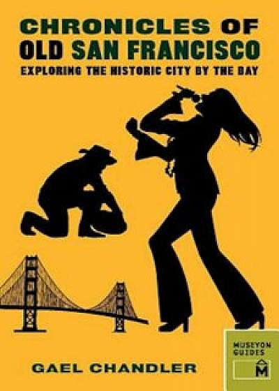 Chronicles of Old San Francisco: Exploring the Historic City by the Bay, Paperback/Gael Chandler