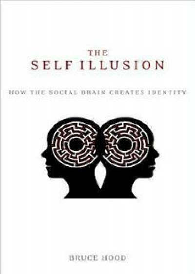 The Self Illusion: How the Social Brain Creates Identity, Paperback/Bruce Hood
