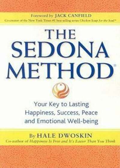 The Sedona Method: Your Key to Lasting Happiness, Success, Peace and Emotional Well-being, Paperback/Hale Dwoskin