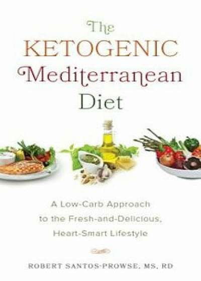 The Ketogenic Mediterranean Diet: A Low-Carb Approach to the Fresh-And-Delicious, Heart-Smart Lifestyle, Paperback/Robert Santos-Prowse