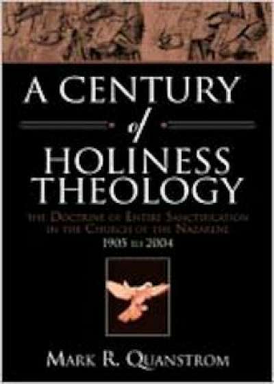 A Century of Holiness Theology: The Doctrine of Entire Sanctification in the Church of the Nazarene: 1905 to 2004, Paperback/Mark R. Quanstrom