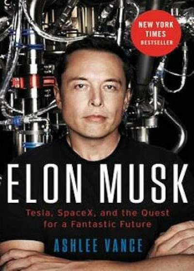 Elon Musk: Tesla, SpaceX, and the Quest for a Fantastic Future, Hardcover/Ashlee Vance