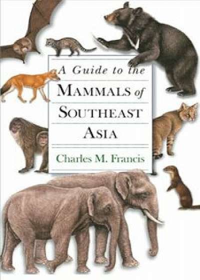 A Guide to the Mammals of Southeast Asia, Hardcover/Charles M. Francis