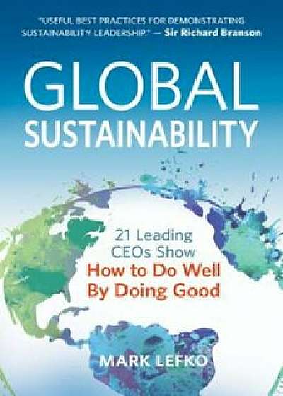 Global Sustainability: 21 Leading Ceos Show How to Do Well by Doing Good, Paperback/Mark Lefko