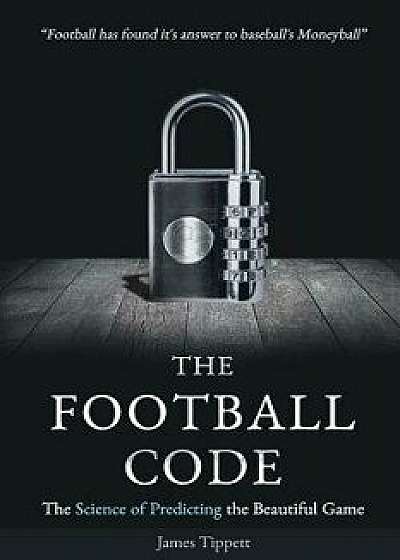 The Football Code: The Science of Predicting the Beautiful Game, Paperback/James Tippett