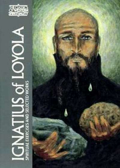 Ignatius of Loyola: The Spiritual Exercises and Selected Works, Paperback/Ignatius of Loyola