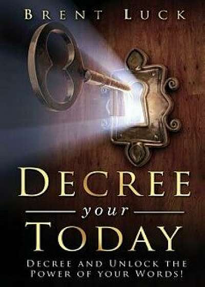 Decree Your Today: Decree and Unlock the Power of Your Words!, Paperback/Brent Luck