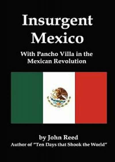 Insurgent Mexico; With Pancho Villa in the Mexican Revolution, Paperback/John Reed