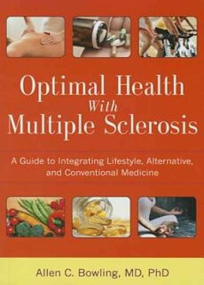 Optimal Health with Multiple Sclerosis: A Guide to Integrating Lifestyle, Alternative, and Conventional Medicine, Paperback/Allen C. Bowling