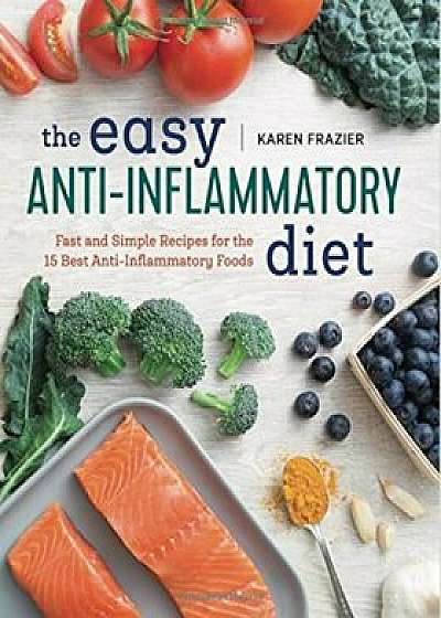 The Easy Anti Inflammatory Diet: Fast and Simple Recipes for the 15 Best Anti-Inflammatory Foods, Paperback/Karen Frazier