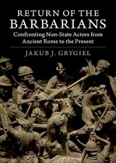 Return of the Barbarians: Confronting Non-State Actors from Ancient Rome to the Present, Paperback/Jakub J. Grygiel