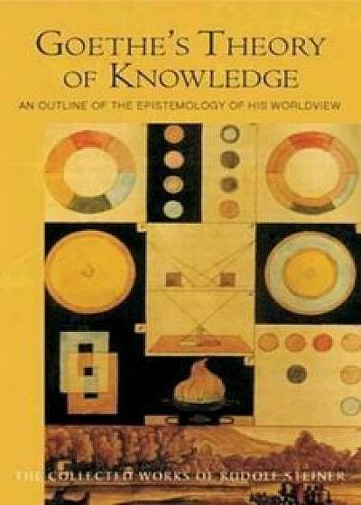 Goethe's Theory of Knowledge: An Outline of the Epistemology of His Worldview (Cw 2), Paperback/Rudolf Steiner
