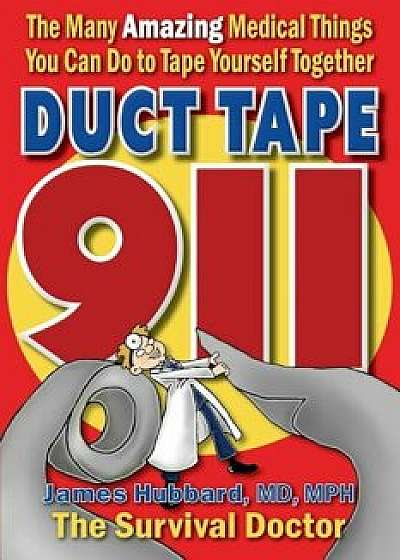 Duct Tape 911: The Many Amazing Medical Things You Can Do to Tape Yourself Together, Paperback/James Hubbard