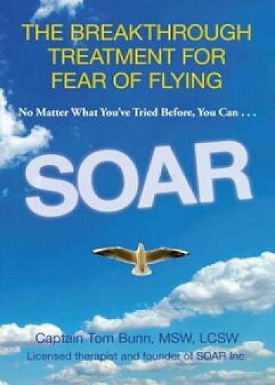 Soar: The Breakthrough Treatment for Fear of Flying, Paperback/Tom Bunn