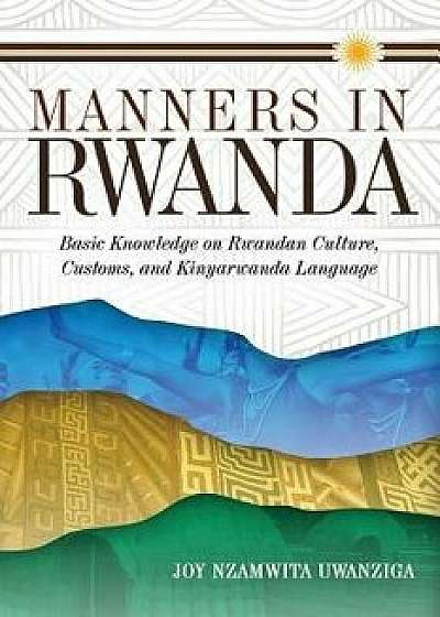 Manners in Rwanda: Basic Knowledge on Rwandan Culture, Customs, and Kinyarwanda Language (Multiple Languages), Paperback/Joy Nzamwita Uwanziga