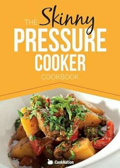 The Skinny Pressure Cooker Cookbook: Low Calorie, Healthy & Delicious Meals, Sides & Desserts. All Under 300, 400 & 500 Calories, Paperback/Cooknation