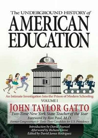 The Underground History of American Education, Volume I: An Intimate Investigation Into the Prison of Modern Schooling, Paperback/John Taylor Gatto