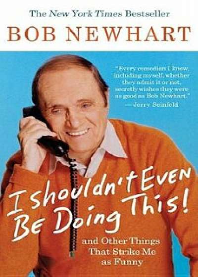 I Shouldn't Even Be Doing This!: And Other Things That Strike Me as Funny, Paperback/Bob Newhart