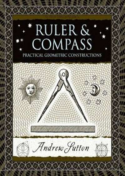Ruler & Compass: Practical Geometric Constructions, Hardcover/Andrew Sutton