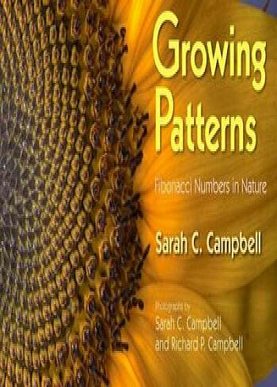 Growing Patterns: Fibonacci Numbers in Nature, Hardcover/Sarah C. Campbell