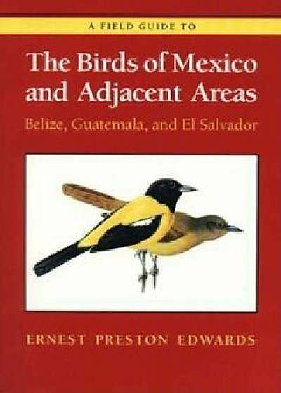 A Field Guide to the Birds of Mexico and Adjacent Areas: Belize, Guatemala, and El Salvador, Third Edition, Paperback/Ernest Preston Edwards