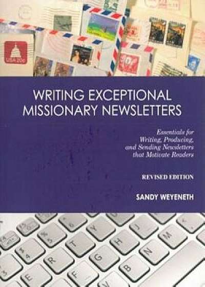 Writing Exceptional Missionary Newsletters: Essentials for Writing, Producing, and Sending Newsletters That Motivate Readers, Paperback/Sandy Weyeneth