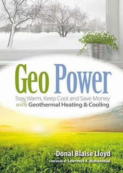 Geo Power: Stay Warm, Keep Cool and Save Money with Geothermal Heating & Cooling, Paperback/Donal Blaise Lloyd