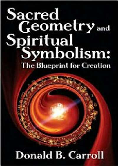 Sacred Geometry and Spiritual Symbolism: The Blueprint for Creation, Paperback/Donald Brooks Carroll