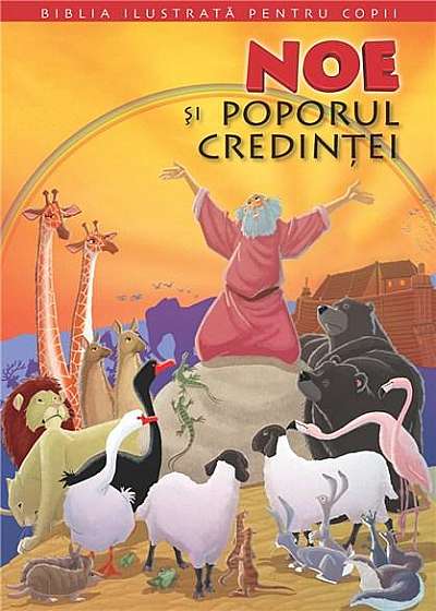 Biblia ilustrata pentru copii. Vol. 1. Noe si poporul credintei