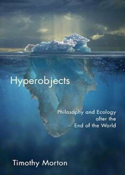 Hyperobjects: Philosophy and Ecology After the End of the World, Paperback/Timothy Morton