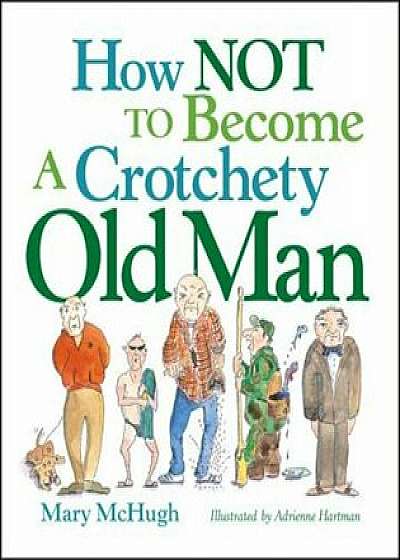 How Not to Become a Crotchety Old Man, Paperback/Mary McHugh