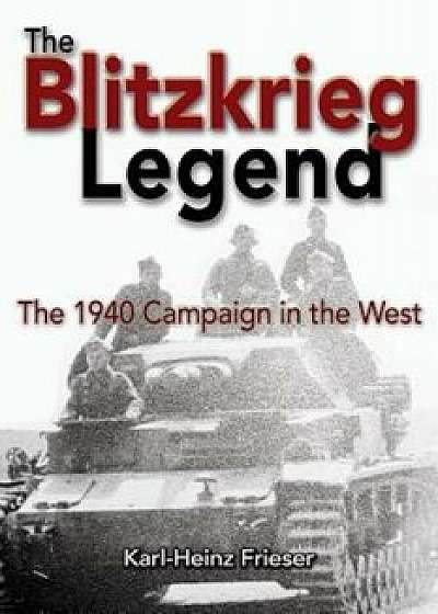 The Blitzkrieg Legend: The 1940 Campaign in the West, Paperback/Karl-Heinz Frieser
