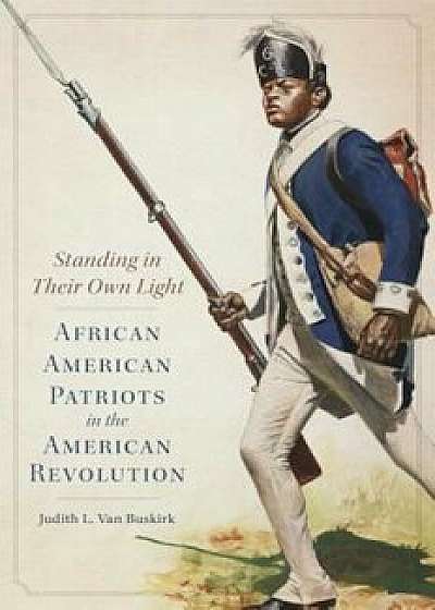 Standing in Their Own Light: African American Patriots in the American Revolution, Hardcover/Judith L. Van Buskirk