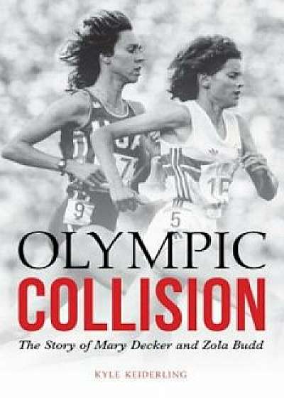 Olympic Collision: The Story of Mary Decker and Zola Budd, Hardcover/Kyle Keiderling