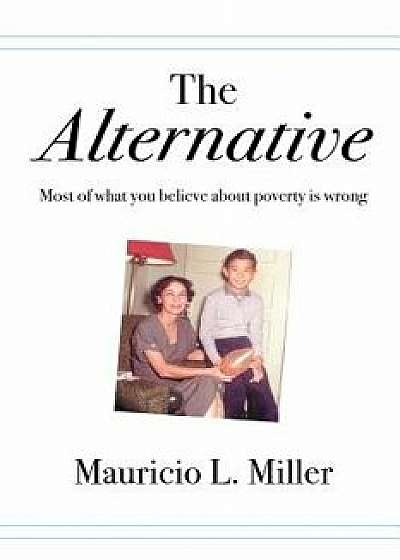 The Alternative: Most of What You Believe about Poverty Is Wrong, Paperback/Mauricio L. Miller
