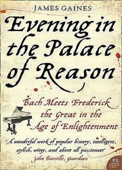 Evening in the Palace of Reason: Bach Meets Frederick the Great in the Age of Enlightenment, Paperback/James Gaines