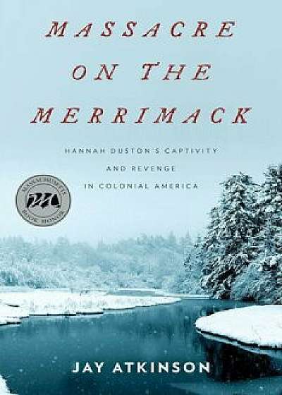 Massacre on the Merrimack: Hannah Duston's Captivity and Revenge in Colonial America, Paperback/Jay Atkinson