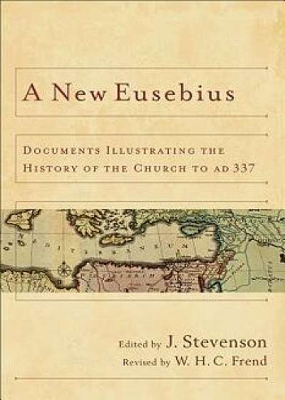 A New Eusebius: Documents Illustrating the History of the Church to Ad 337, Paperback/J. Stevenson
