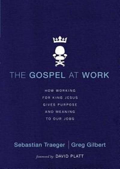 The Gospel at Work: How Working for King Jesus Gives Purpose and Meaning to Our Jobs, Paperback/Sebastian Traeger
