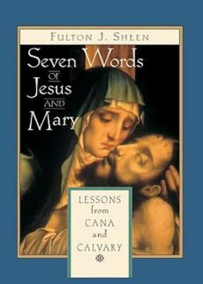 Seven Words of Jesus and Mary: Lessons on Cana and Calvary, Paperback/Fulton J. Sheen