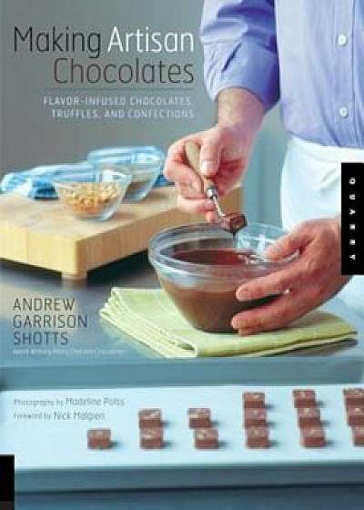 Making Artisan Chocolates: Flavor-Infused Chocolates, Truffles, and Confections, Paperback/Andrew Garrison Shotts
