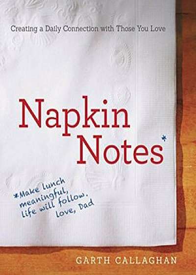 Napkin Notes: Make Lunch Meaningful, Life Will Follow, Paperback/W. Garth Callaghan
