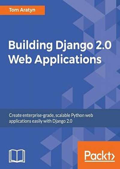Building Django 2.0 Web Applications, Paperback/Tom Aratyn