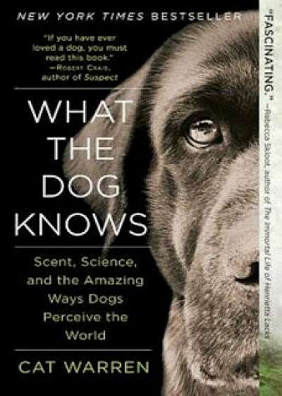 What the Dog Knows: Scent, Science, and the Amazing Ways Dogs Perceive the World, Paperback/Cat Warren