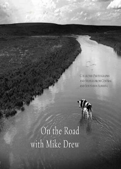 On the Road with Mike Drew: Collected Photographs and Stories from Central and Southern Alberta, Hardcover/Mike Drew