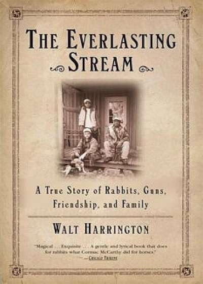 The Everlasting Stream: A True Story of Rabbits, Guns, Friendship, and Family, Paperback/Walt Harrington